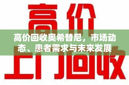 连云港高价回收奥希替尼，市场动态、患者需求与未来发展