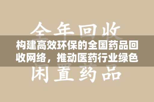 连云港构建高效环保的全国药品回收网络，推动医药行业绿色转型