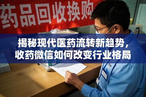 连云港揭秘现代医药流转新趋势，收药微信如何改变行业格局