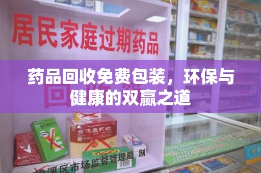 连云港药品回收免费包装，环保与健康的双赢之道