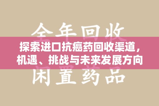 连云港探索进口抗癌药回收渠道，机遇、挑战与未来发展方向