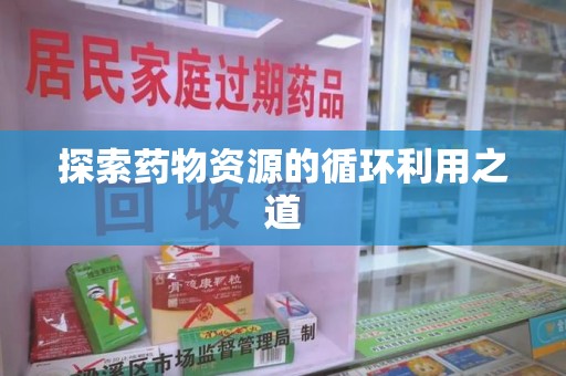 连云港探索药物资源的循环利用之道