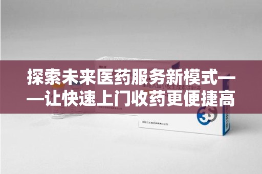 连云港探索未来医药服务新模式——让快速上门收药更便捷高效