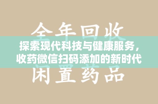 连云港探索现代科技与健康服务，收药微信扫码添加的新时代选择
