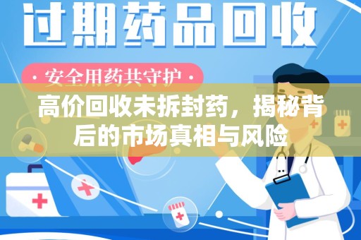 连云港高价回收未拆封药，揭秘背后的市场真相与风险