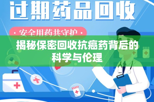 连云港揭秘保密回收抗癌药背后的科学与伦理