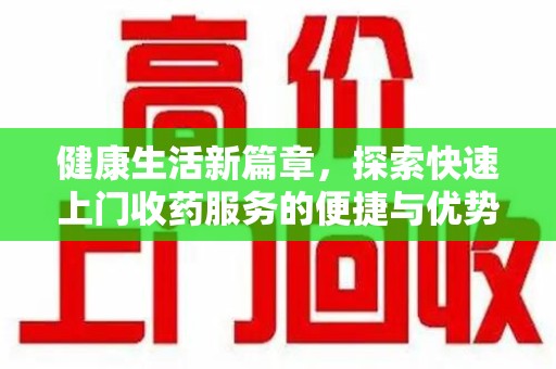 连云港健康生活新篇章，探索快速上门收药服务的便捷与优势