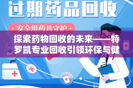 连云港探索药物回收的未来——特罗凯专业回收引领环保与健康的双重革新