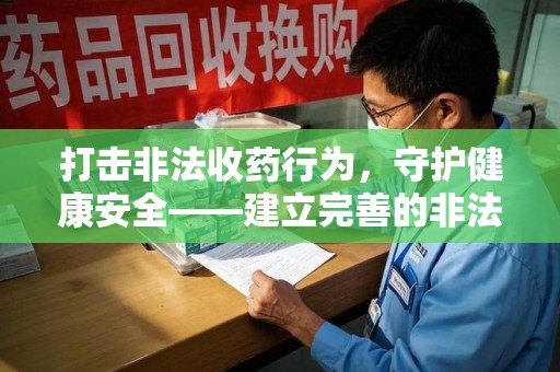 连云港打击非法收药行为，守护健康安全——建立完善的非法收药举报渠道