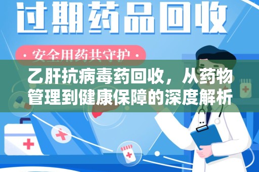 连云港乙肝抗病毒药回收，从药物管理到健康保障的深度解析