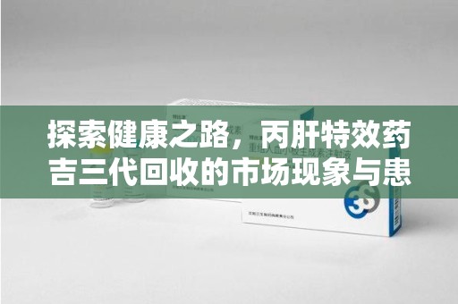 连云港探索健康之路，丙肝特效药吉三代回收的市场现象与患者福音