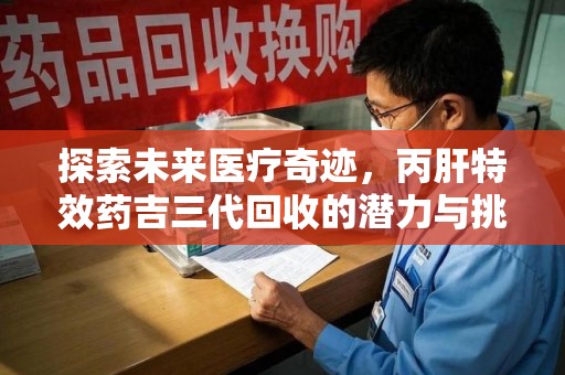 连云港探索未来医疗奇迹，丙肝特效药吉三代回收的潜力与挑战