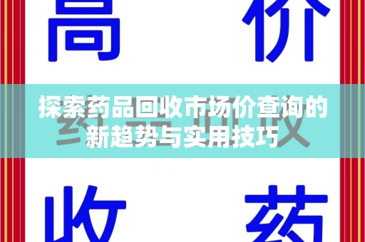 连云港探索药品回收市场价查询的新趋势与实用技巧