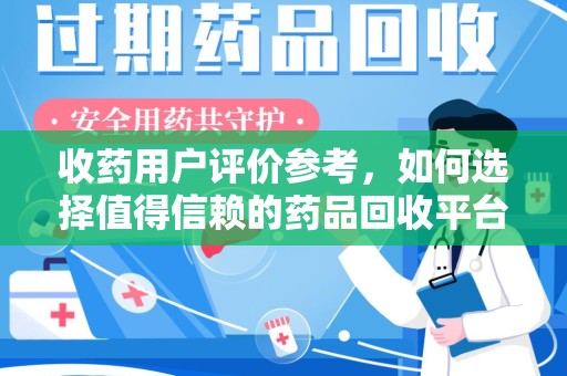 连云港收药用户评价参考，如何选择值得信赖的药品回收平台