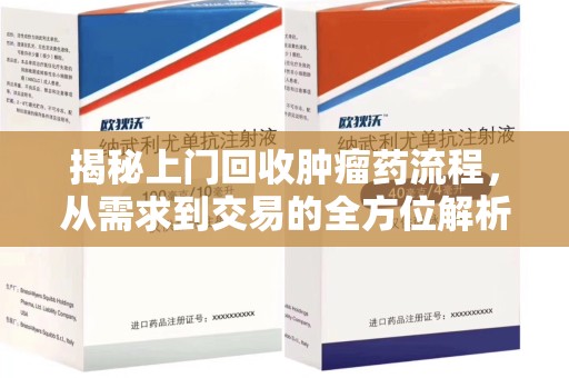 连云港揭秘上门回收肿瘤药流程，从需求到交易的全方位解析