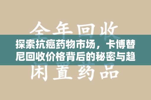 连云港探索抗癌药物市场，卡博替尼回收价格背后的秘密与趋势