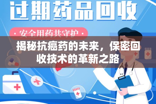 连云港揭秘抗癌药的未来，保密回收技术的革新之路