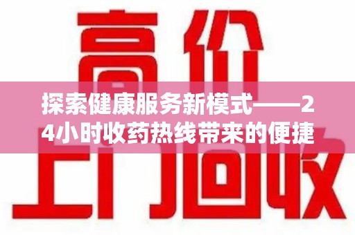 连云港探索健康服务新模式——24小时收药热线带来的便捷与未来展望