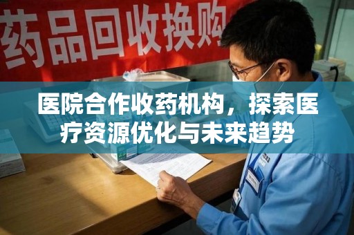 连云港医院合作收药机构，探索医疗资源优化与未来趋势