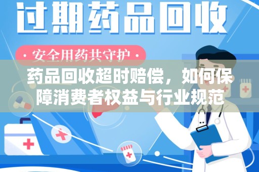 连云港药品回收超时赔偿，如何保障消费者权益与行业规范