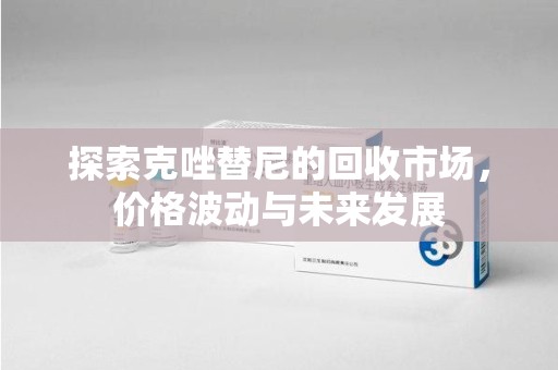 连云港探索克唑替尼的回收市场，价格波动与未来发展