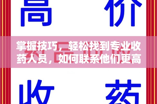 连云港掌握技巧，轻松找到专业收药人员，如何联系他们更高效