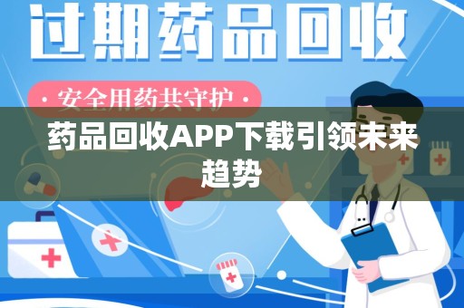 连云港药品回收APP下载引领未来趋势