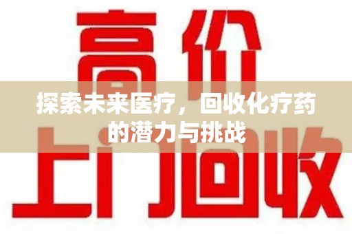 连云港探索未来医疗，回收化疗药的潜力与挑战