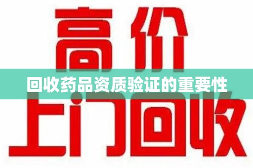 连云港回收药品资质验证的重要性