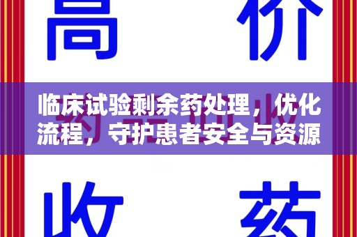 连云港临床试验剩余药处理，优化流程，守护患者安全与资源利用