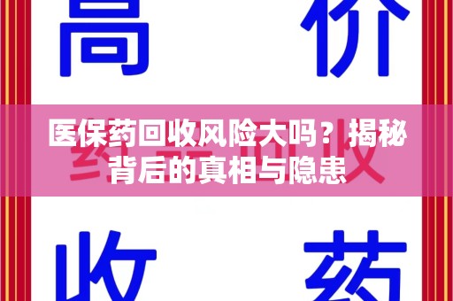 连云港医保药回收风险大吗？揭秘背后的真相与隐患
