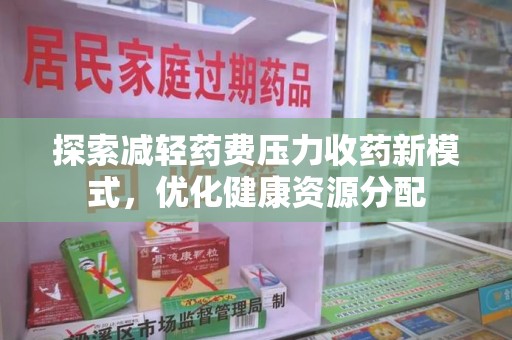 连云港探索减轻药费压力收药新模式，优化健康资源分配