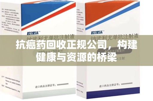 连云港抗癌药回收正规公司，构建健康与资源的桥梁