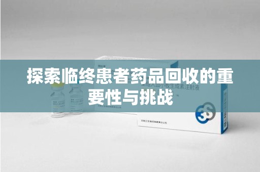连云港探索临终患者药品回收的重要性与挑战