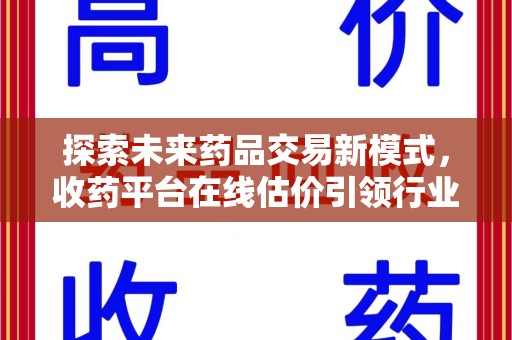 连云港探索未来药品交易新模式，收药平台在线估价引领行业变革