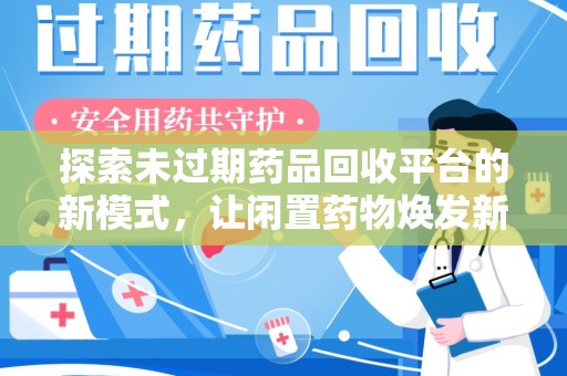 连云港探索未过期药品回收平台的新模式，让闲置药物焕发新生