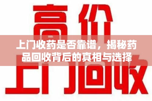 连云港上门收药是否靠谱，揭秘药品回收背后的真相与选择