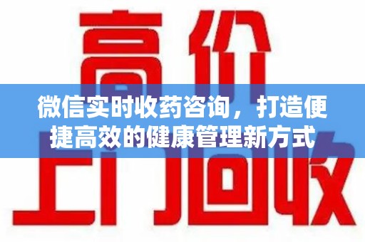 连云港微信实时收药咨询，打造便捷高效的健康管理新方式