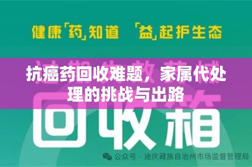 连云港抗癌药回收难题，家属代处理的挑战与出路