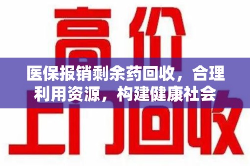 连云港医保报销剩余药回收，合理利用资源，构建健康社会