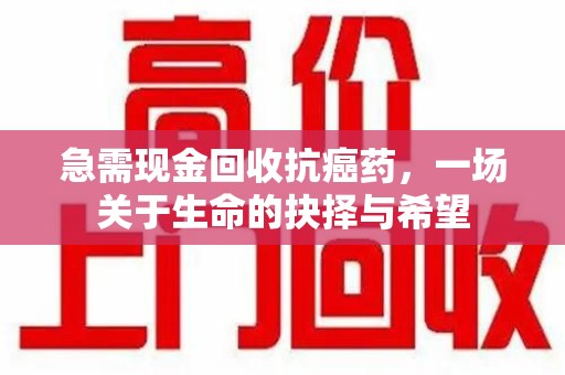 连云港急需现金回收抗癌药，一场关于生命的抉择与希望