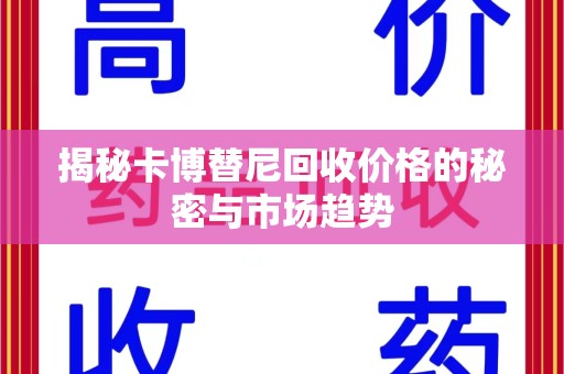 连云港揭秘卡博替尼回收价格的秘密与市场趋势