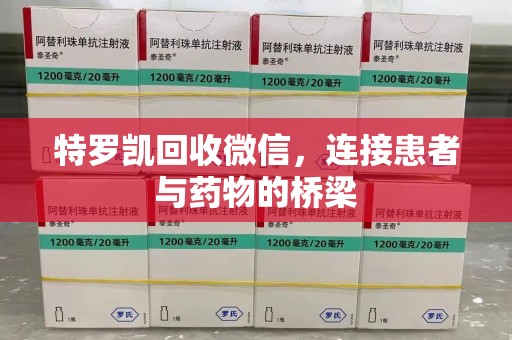 连云港特罗凯回收微信，连接患者与药物的桥梁