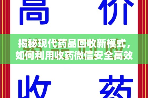 连云港揭秘现代药品回收新模式，如何利用收药微信安全高效处理闲置药物