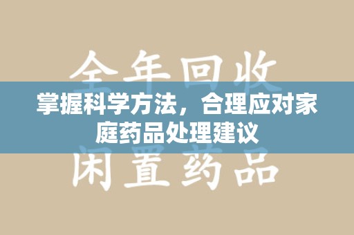 连云港掌握科学方法，合理应对家庭药品处理建议