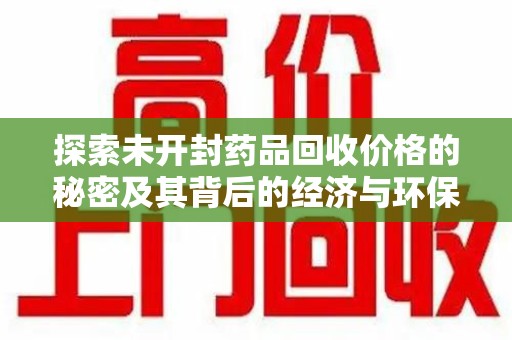连云港探索未开封药品回收价格的秘密及其背后的经济与环保价值