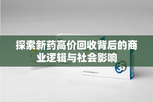 连云港探索新药高价回收背后的商业逻辑与社会影响