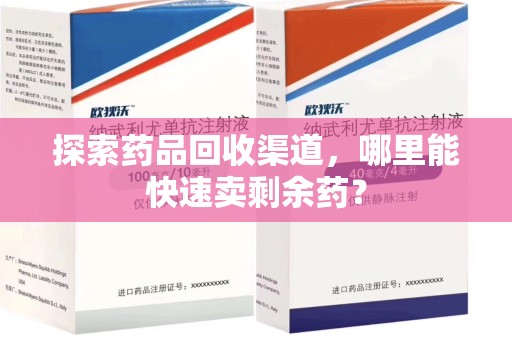 连云港探索药品回收渠道，哪里能快速卖剩余药？