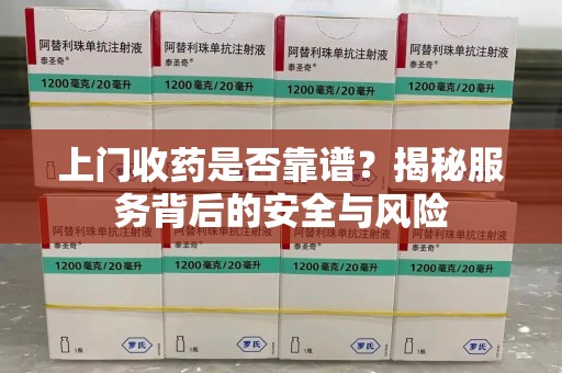 连云港上门收药是否靠谱？揭秘服务背后的安全与风险
