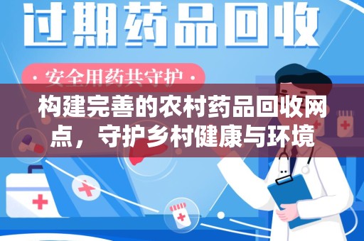 连云港构建完善的农村药品回收网点，守护乡村健康与环境